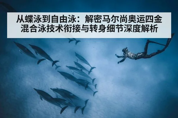 从蝶泳到自由泳：解密马尔尚奥运四金混合泳技术衔接与转身细节深度解析