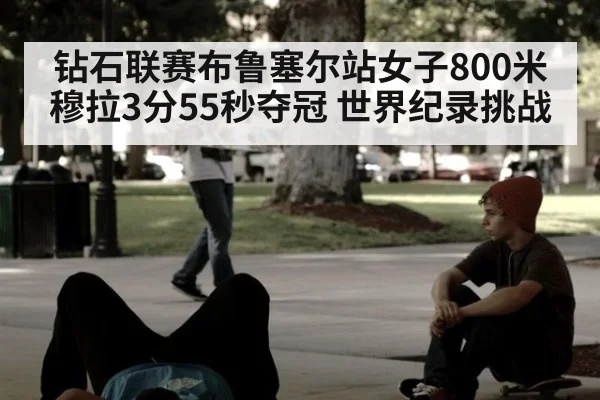 钻石联赛布鲁塞尔站女子800米穆拉3分55秒夺冠 世界纪录挑战