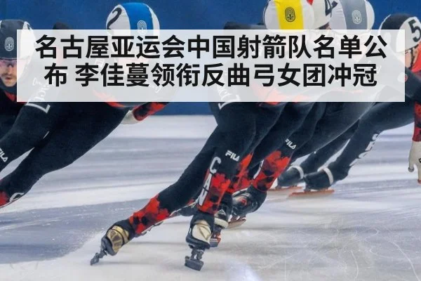 名古屋亚运会中国射箭队名单公布 李佳蔓领衔反曲弓女团冲冠